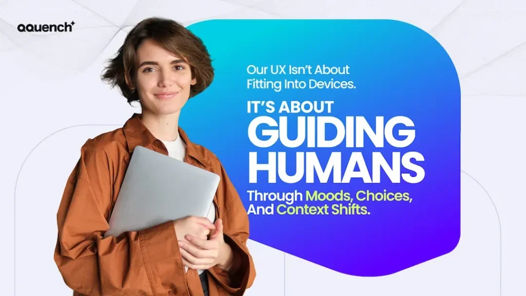 A confident young woman with short hair holds a closed laptop while smiling slightly, standing against a soft white and blue abstract background. The bold gradient bubble beside her displays the text, “Our UX isn’t about fitting into devices. It’s about guiding humans through moods, choices, and context shifts.” This image from Qquench Media promotes a human-centered UX philosophy, emphasizing emotional intelligence and contextual design over rigid mobile-first frameworks.